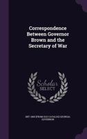 Correspondence between Governor Brown and the secretary of war 1149900687 Book Cover