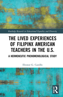 The Lived Experiences of Filipinx American Teachers in the U.S.: A Hermeneutic Phenomenological Study 1032250046 Book Cover