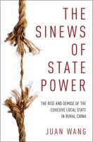 The Sinews of State Power: The Rise and Demise of the Cohesive Local State in Rural China 0190605731 Book Cover