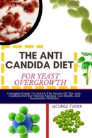 THE ANTI CANDIDA DIET FOR YEAST OVERGROWTH: Complete Guide To Unlock The Secrets Of The Anti-Candida Diet For Holistic Healing, Gut Health, And Sustainable Wellness B0CPTGPHQF Book Cover