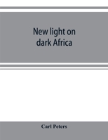 New Light on Dark Africa: Being the Narrative of the German Emin Pasha Expedition, its Journeyings and Adventures Among the Native Tribes of Eastern ... on the Lake Baringo and the Victoria Nyanza 1017445168 Book Cover