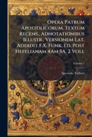Opera Patrum Apostolicorum. Textum Recens., Adnotationibus Illustr., Versionem Lat. Addidit F.X. Funk. Ed. Post Hefelianam 4Am 5A. 2 Voll, Volume 1 1146938454 Book Cover