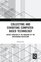 Collecting and Exhibiting Computer-Based Technology: Expert Curation at the Museums of the Smithsonian Institution 036758364X Book Cover