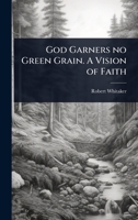 God Garners no Green Grain. A Vision of Faith 1024104761 Book Cover