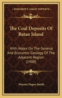 The Coal Deposits Of Batan Island: With Notes On The General And Economic Geology Of The Adjacent Region (1908) 1120754364 Book Cover