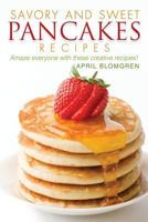 Savory and Sweet Pancakes Recipes: Amaze Everyone with These Creative Recipes! 1977592589 Book Cover