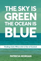 The Sky Is Green The Ocean Is Blue: Finding Calm When Life Is Out of Control B0H3D99ZPJ Book Cover