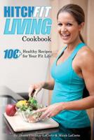 Hitch Fit Living Cookbook: 100+ Recipes for Your Fit Life 1470165716 Book Cover