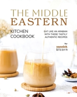 The Middle Eastern Kitchen Cookbook: Eat Like an Arabian with These Tastily Authentic Recipes B0CNY24858 Book Cover