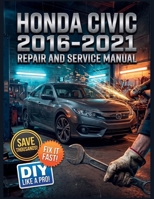 HONDA CIVIC 2016-2021 REPAIR AND SERVICE MANUAL: The Complete Illustrated Step-by-Step Guide to Dealership-Level Diagnostics, Routine Maintenance, and Advanced DIY Repairs for 2.oL, 1.5L B0HDFRPXYB Book Cover