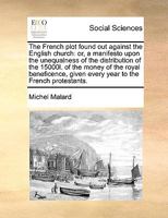 The French plot found out against the English church: or, a manifesto upon the unequalness of the distribution of the 15000l. of the money of the ... given every year to the French protestants. 1171054645 Book Cover