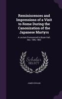 Reminiscences and Impressions of a Visit to Rome During the Canonization of the Japanese Martyrs: A Lecture Pronounced in Bryan Hall, Dec. 18th, 1862 1359242864 Book Cover