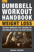 The Dumbbell Workout Handbook: Weight Loss: The Best Workouts for Torching Fat and Burning Calories Like Never Before 1578267544 Book Cover