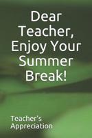 Dear Teacher, Enjoy Your Summer Break! 1070193887 Book Cover
