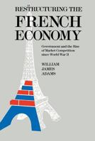 Restructuring the French Economy: Government and the Rise of Market Competition Since World War II 0815701004 Book Cover