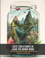 Cute Creatures in Jars Coloring Book: Coloring Pages of Adorable and Whimsical Creatures Inside Jars B0C2SCMS9Q Book Cover