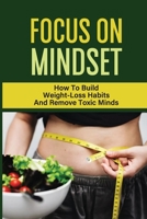 Focus On Mindset: How To Build Weight-Loss Habits And Remove Toxic Minds: Mindset Problem B09FC9Z8FL Book Cover