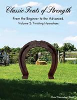 Classic Feats of Strength From the Beginner to the Advanced, Volume 2: Twisting Horseshoes 1727568133 Book Cover
