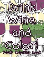 Drink Wine and Color: Adult Coloring Book 1544818270 Book Cover