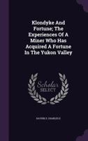 Klondyke and Fortune: The Experiences of a Miner Who Has Acquired a Fortune in the Yukon Valley 1175549770 Book Cover