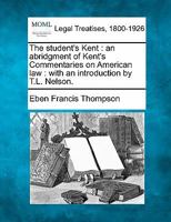 The student's Kent: an abridgment of Kent's Commentaries on American law : with an introduction by T.L. Nelson. 1240057660 Book Cover