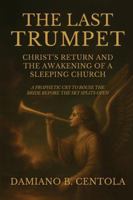 The Last Trumpet: Christ's Return And The Awakening Of A Sleeping Church: A Prophetic Cry To Rouse The Bride Before The Sky Splits Open 1834300606 Book Cover