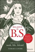 Balance is B.S.: How to Have a Work. Life. Blend. 1119550408 Book Cover