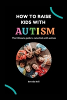 How to raise kids with Autism: The Ultimate guide on how to raise kids with Autism B0B92NWY7M Book Cover