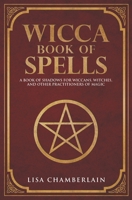 Wicca Book of Spells: A Book of Shadows for Wiccans, Witches, and Other Practitioners of Magic 153542107X Book Cover