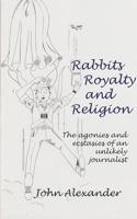 Rabbits, Royalty and Religion: The Agonies and Ecstasies of an Unlikely Journalist 1910394653 Book Cover