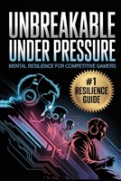 Unbreakable Under Pressure: Mental Resilience for Competitive Gamers (The Competitive Gamer Series) B0GFJ1XGBQ Book Cover