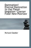Damnation! Eternal Damnation To The Fiend-Begotten Coarser-Food, New Poor Law, A Speech 1241570280 Book Cover