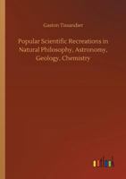 Popular Scientific Recreations in Natural Philosophy, Astronomy, Geology, Chemistry 1344125875 Book Cover