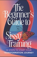 The Beginner's Guide to Sissy Training: 10 Steps to Start Your Transformation Journey B0DXBX1KPQ Book Cover