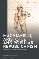 Machiavelli, Aristotle and Popular Republicanism: Democracy in Early Modern Philosophy 1350451509 Book Cover