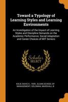 Toward a Typology of Learning Styles and Learning Environments: An Investigation of the Impact of Learning Styles and Discipline Demands on the ... Adaptation and Career Choices of MIT Seniors 101547912X Book Cover