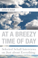 At a Breezy Time of Day: Selected Schall Interviews on Just about Everything 1587310821 Book Cover