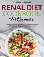 Renal Diet Cookbook For Beginners: The Easiest Guide To Maintain Your Renal Health Routine And To Cook 130+ Recipes In The Best Way Possible B095TFB9TK Book Cover