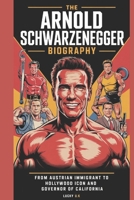 THE ARNOLD SCHWARZENEGGER BIOGRAPHY: From Austrian Immigrant to Hollywood Icon and Governor of California B0F3X7KYSJ Book Cover