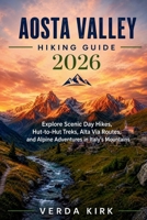 AOSTA VALLEY HIKING GUIDE 2026: Explore Scenic Day Hikes, Hut-to-Hut Treks, Alta Via Routes, and Alpine Adventures in Italy's Mountains B0H7X2Y8TX Book Cover