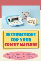 Instructions For Your Cricut Machine: Bring Your Projects And Ideas To Life: Cricut Basics B09CKKMMK7 Book Cover