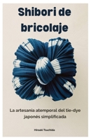 Shibori de bricolaje: La artesanía atemporal del tie-dye japonés simplificada B0FSRZ62MC Book Cover