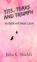 Tits, Tears, and Triumph - My Battle with Breast Cancer: My battle with breast cancer 1068789409 Book Cover
