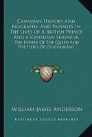 Canadian History And Biography, And Passages In The Lives Of A British Prince And A Canadian Seigneur: The Father Of The Queen And The Hero Of Chateauguay 1014900271 Book Cover