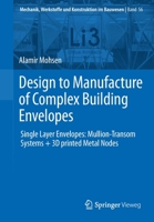 Design to Manufacture of Complex Building Envelopes : Single Layer Envelopes: Mullion-Transom Systems + 3D Printed Metal Nodes 3658302038 Book Cover