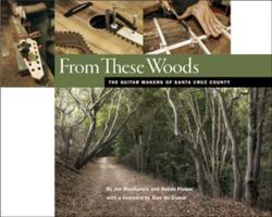 From These Woods : The Guitar Makers of Santa Cruz County 0991376900 Book Cover