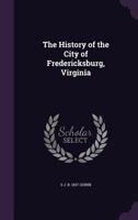 The History of the City of Fredericksburg, Virginia (Classic Reprint) 1556135181 Book Cover