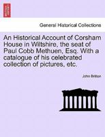 An Historical Account Of Corsham House, In Wiltshire: The Seat Of Paul Cobb Methuen, Esq. : With A Catalogue Of His Celebrated Collection Of Pictures ... ... Also Biographical Sketches Of The... - 1241134685 Book Cover