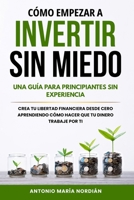 CÓMO EMPEZAR A INVERTIR SIN MIEDO: UNA GUÍA PARA PRINCIPIANTES SIN EXPERIENCIA: Crea tu libertad financiera desde cero aprendiendo cómo hacer que tu dinero trabaje por ti (Spanish Edition) B0DXQGZT2N Book Cover