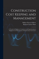 Construction Cost Keeping and Management: A Treatise for Engineers, Contractors and Superintendents Engaged in the Management of Engineering Construction 1018076107 Book Cover